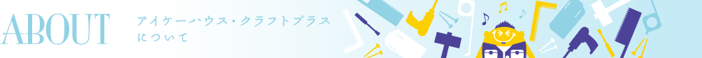 アイケーハウス・クラフトプラスについて