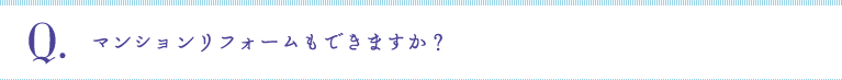 Q:マンションリフォームもできますか？