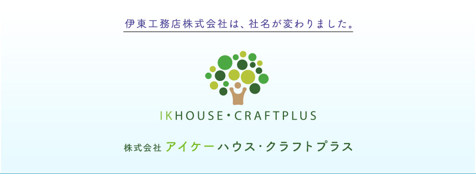 伊東工務店株式会社は、社名が変わりました。株式会社アイケーハウス・クラフトプラス