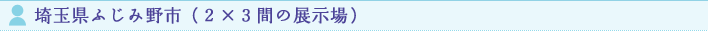 埼玉県ふじみ野市（２×３間の展示場）