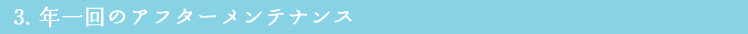 3. 年一回のアフターメンテナンス