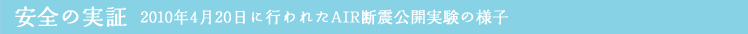 安全の実証 2010年4月20日に行われたAIR断震公開実験の様子