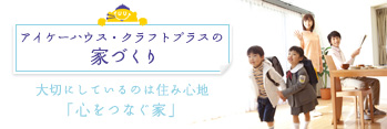 アイケーハウス・クラフトプラスの家づくり