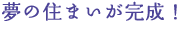 夢の住まいが完成！