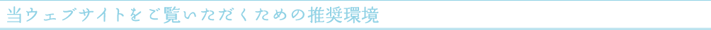 当ウェブサイトをご覧いただくための推奨環境